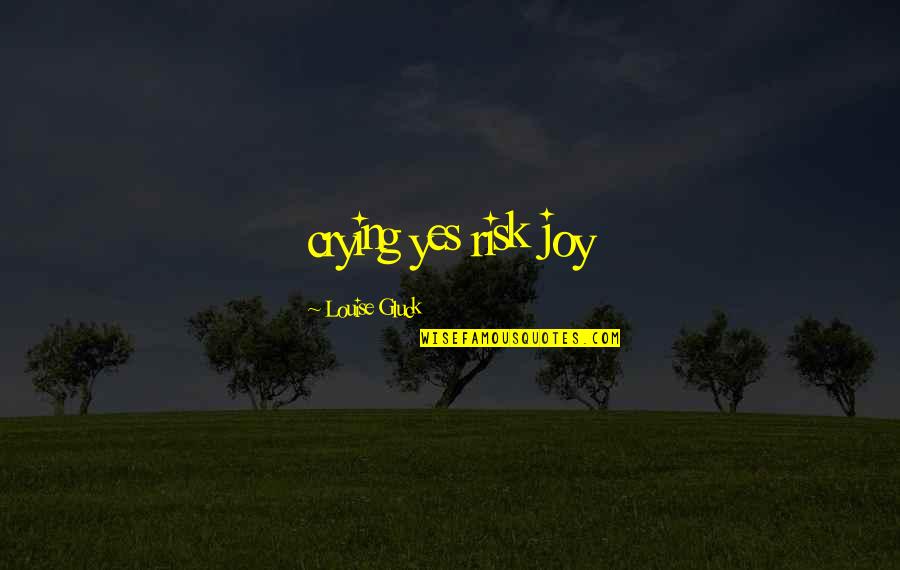 Nag Iisa Ka Quotes By Louise Gluck: crying yes risk joy