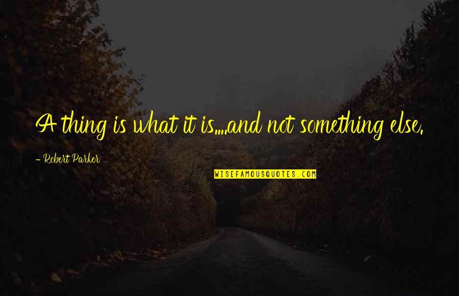 Nag Iisa Ka Quotes By Robert Parker: A thing is what it is....and not something