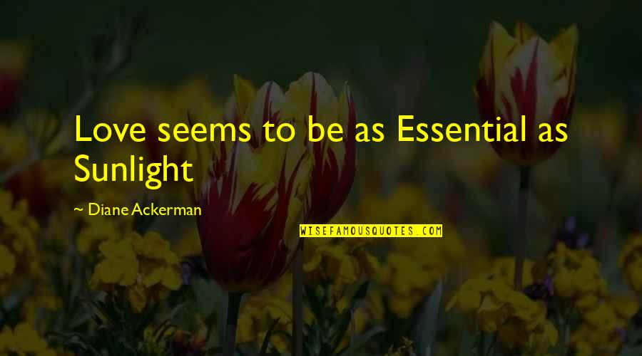 Nag Papansin Quotes By Diane Ackerman: Love seems to be as Essential as Sunlight Nag Papansin Quotes By Diane Ackerman: Love seems to be as Essential as Sunlight