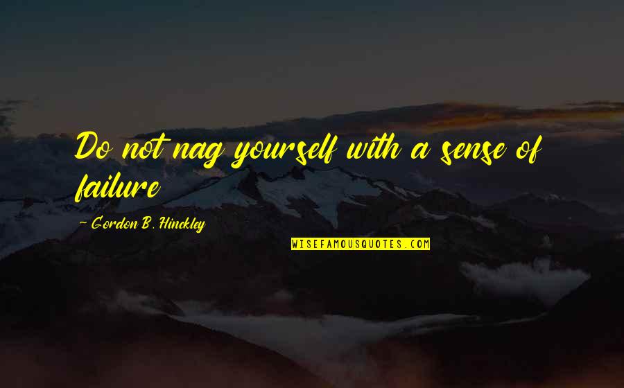 Nag Quotes By Gordon B. Hinckley: Do not nag yourself with a sense of