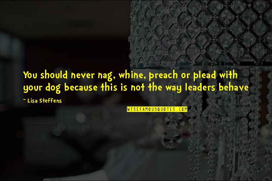 Nag Quotes By Lisa Steffens: You should never nag, whine, preach or plead