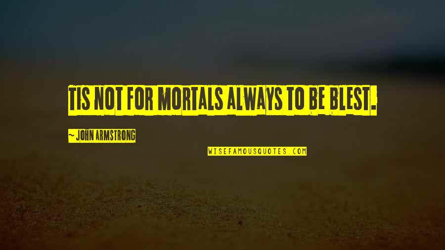 Nagabhushanams Birthday Quotes By John Armstrong: Tis not for mortals always to be blest.