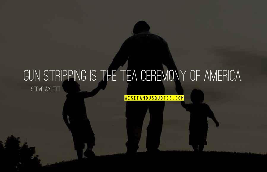 Nagagalit Na Quotes By Steve Aylett: Gun stripping is the tea ceremony of America. Nagagalit Na Quotes By Steve Aylett: Gun stripping is the tea ceremony of America.