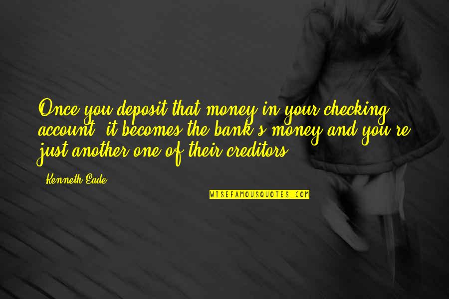 Nagahori Tsurumi Quotes By Kenneth Eade: Once you deposit that money in your checking Nagahori Tsurumi Quotes By Kenneth Eade: Once you deposit that money in your checking