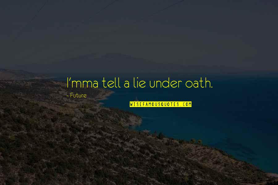 Nagamani Rao Quotes By Future: I'mma tell a lie under oath. Nagamani Rao Quotes By Future: I'mma tell a lie under oath.