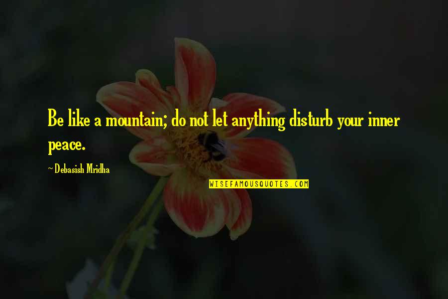Naganuma Kando Quotes By Debasish Mridha: Be like a mountain; do not let anything Naganuma Kando Quotes By Debasish Mridha: Be like a mountain; do not let anything
