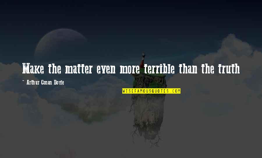 Nagaoka Famous Quotes By Arthur Conan Doyle: Make the matter even more terrible than the