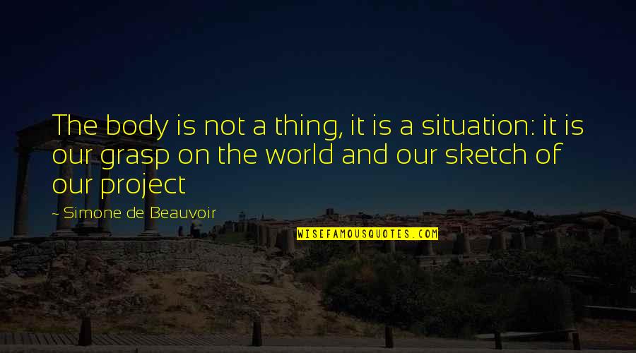 Nagaragawa River Quotes By Simone De Beauvoir: The body is not a thing, it is Nagaragawa River Quotes By Simone De Beauvoir: The body is not a thing, it is