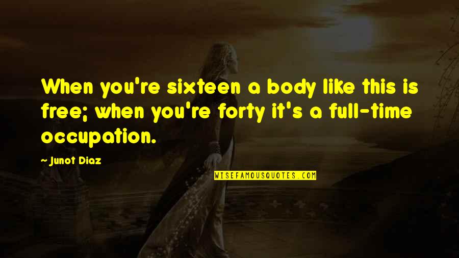 Nagaraja Sharma Quotes By Junot Diaz: When you're sixteen a body like this is Nagaraja Sharma Quotes By Junot Diaz: When you're sixteen a body like this is