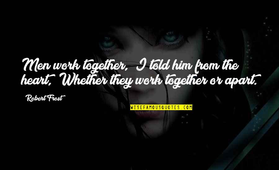 Nagaraja Sharma Quotes By Robert Frost: Men work together," I told him from the