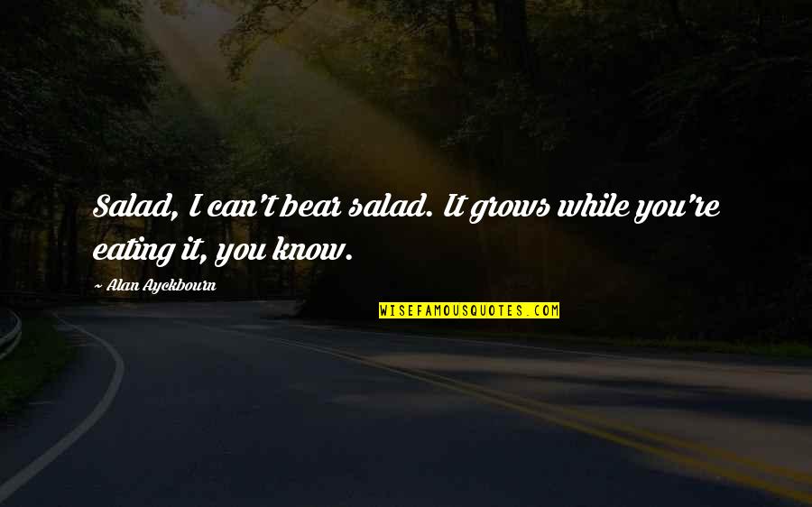 Nagaraja Sridhar Quotes By Alan Ayckbourn: Salad, I can't bear salad. It grows while