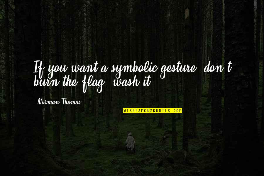 Nagarajan Narasimhan Quotes By Norman Thomas: If you want a symbolic gesture, don't burn Nagarajan Narasimhan Quotes By Norman Thomas: If you want a symbolic gesture, don't burn