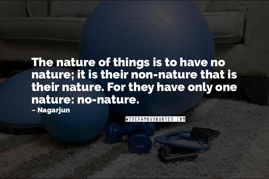 Nagarjun quotes: The nature of things is to have no nature; it is their non-nature that is their nature. For they have only one nature: no-nature.