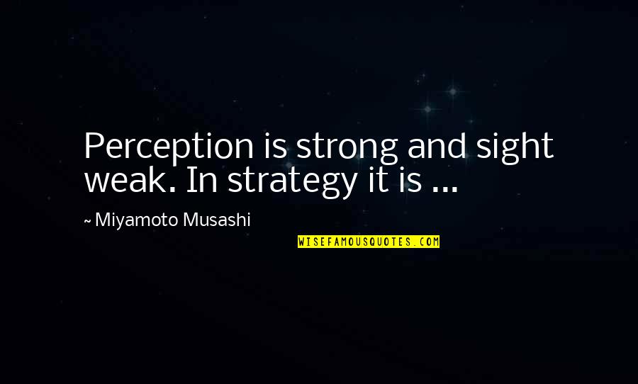 Nagarjuna's Quotes By Miyamoto Musashi: Perception is strong and sight weak. In strategy