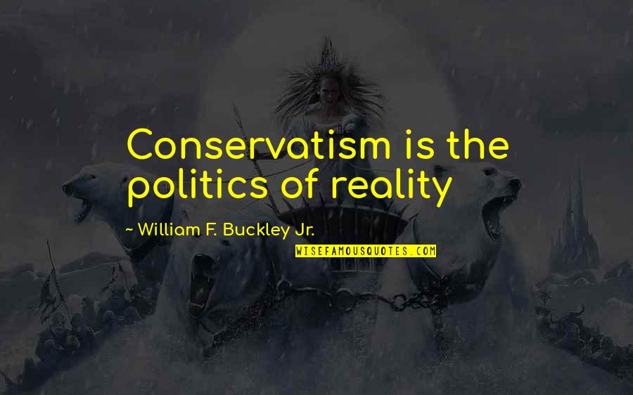 Nagarjuna's Quotes By William F. Buckley Jr.: Conservatism is the politics of reality