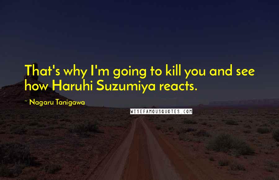 Nagaru Tanigawa quotes: That's why I'm going to kill you and see how Haruhi Suzumiya reacts.