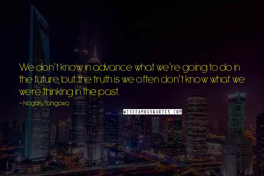 Nagaru Tanigawa quotes: We don't know in advance what we're going to do in the future, but the truth is we often don't know what we were thinking in the past. Nagaru Tanigawa quotes: We don't know in advance what we're going to do in the future, but the truth is we often don't know what we were thinking in the past.