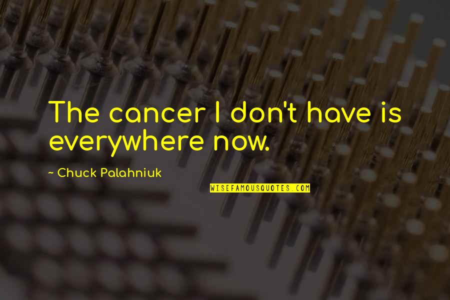 Nagaruru Quotes By Chuck Palahniuk: The cancer I don't have is everywhere now. Nagaruru Quotes By Chuck Palahniuk: The cancer I don't have is everywhere now.