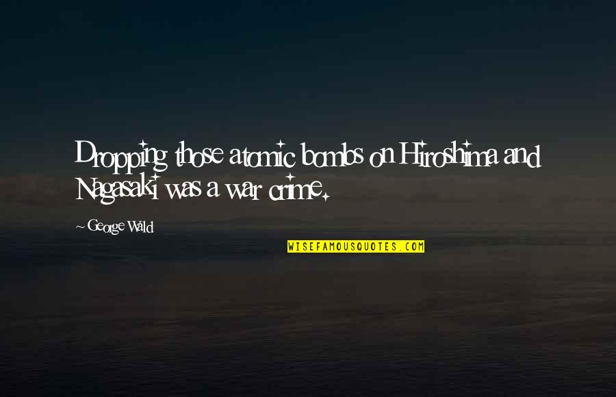 Nagasaki And Hiroshima Quotes By George Wald: Dropping those atomic bombs on Hiroshima and Nagasaki