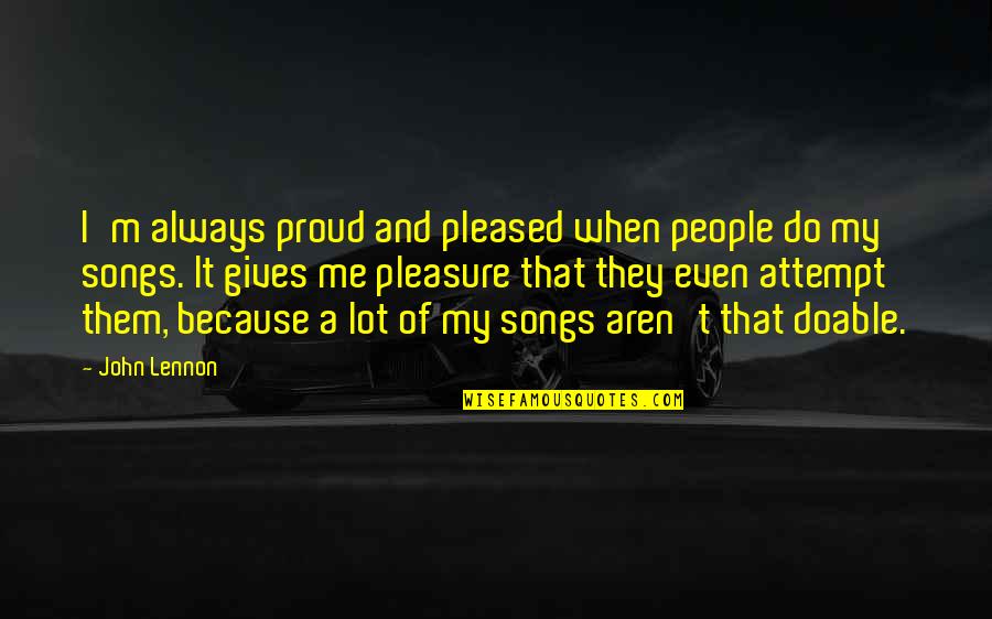 Nagasako Designs Quotes By John Lennon: I'm always proud and pleased when people do Nagasako Designs Quotes By John Lennon: I'm always proud and pleased when people do