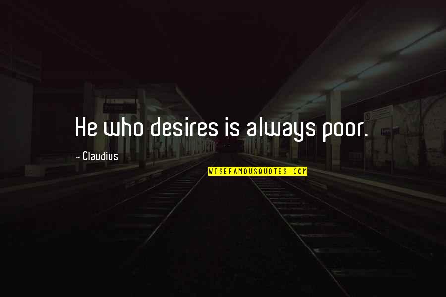 Nagasarete Quotes By Claudius: He who desires is always poor. Nagasarete Quotes By Claudius: He who desires is always poor.