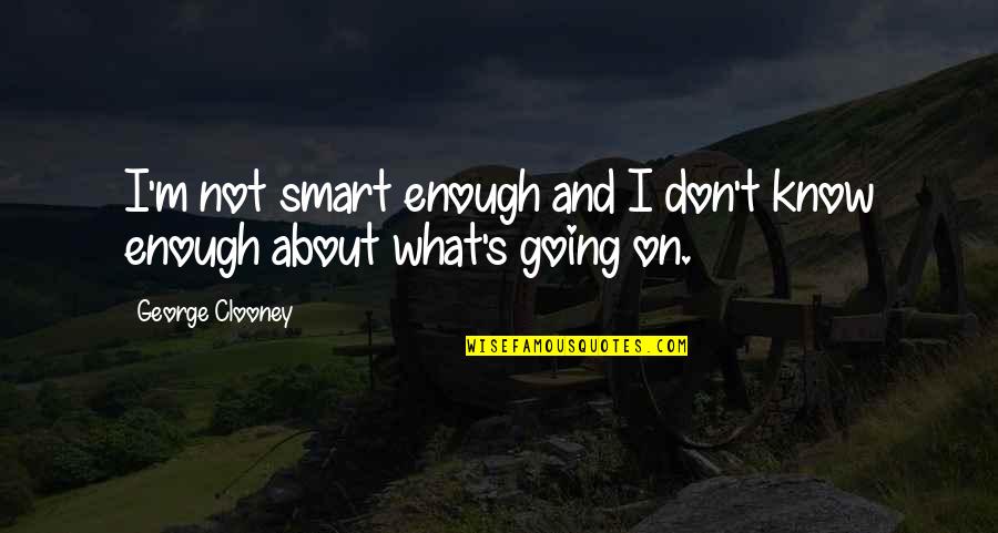 Nagasawa Quotes By George Clooney: I'm not smart enough and I don't know Nagasawa Quotes By George Clooney: I'm not smart enough and I don't know