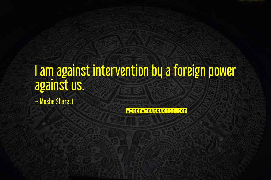 Nagata Quotes By Moshe Sharett: I am against intervention by a foreign power Nagata Quotes By Moshe Sharett: I am against intervention by a foreign power