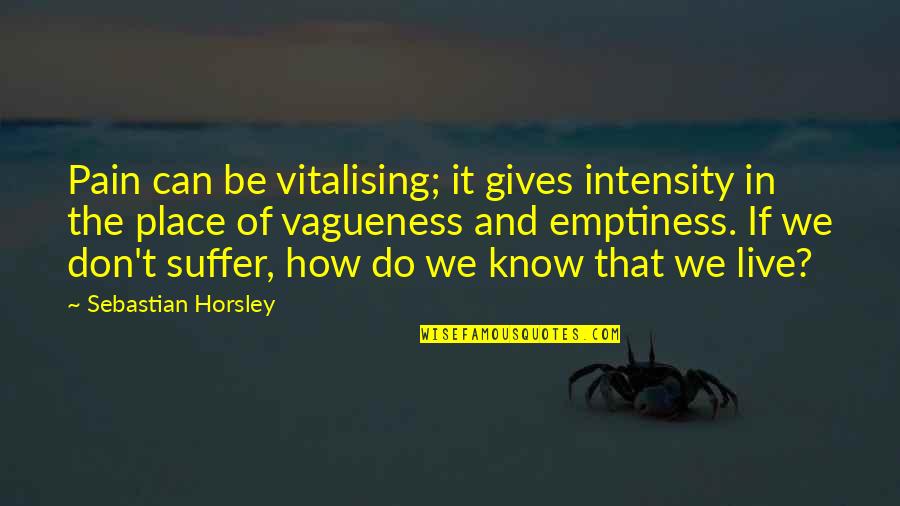 Nagathihalli Quotes By Sebastian Horsley: Pain can be vitalising; it gives intensity in