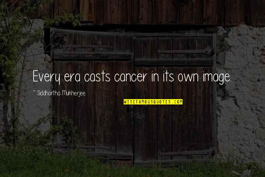 Nagatomo From Blue Quotes By Siddhartha Mukherjee: Every era casts cancer in its own image.