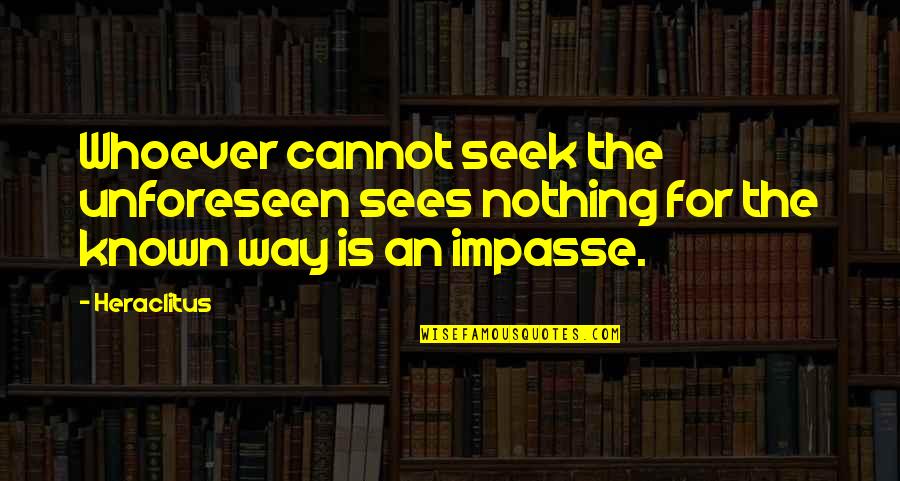 Nagatoshi Sakamoto Quotes By Heraclitus: Whoever cannot seek the unforeseen sees nothing for
