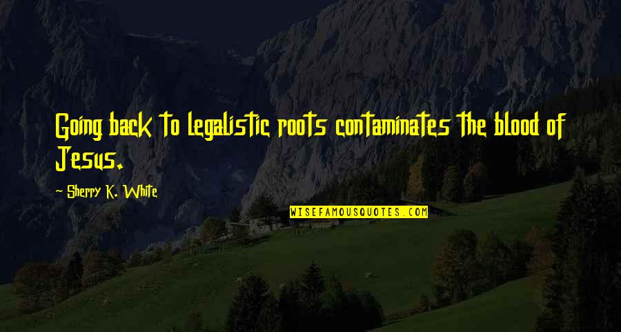 Nagayoshi Takeru Quotes By Sherry K. White: Going back to legalistic roots contaminates the blood Nagayoshi Takeru Quotes By Sherry K. White: Going back to legalistic roots contaminates the blood