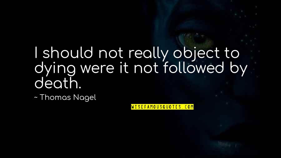 Nagel Quotes By Thomas Nagel: I should not really object to dying were