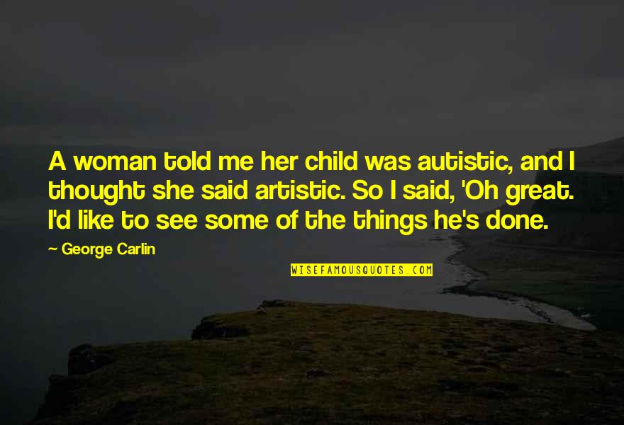 Nagelkerke Pronounce Quotes By George Carlin: A woman told me her child was autistic,