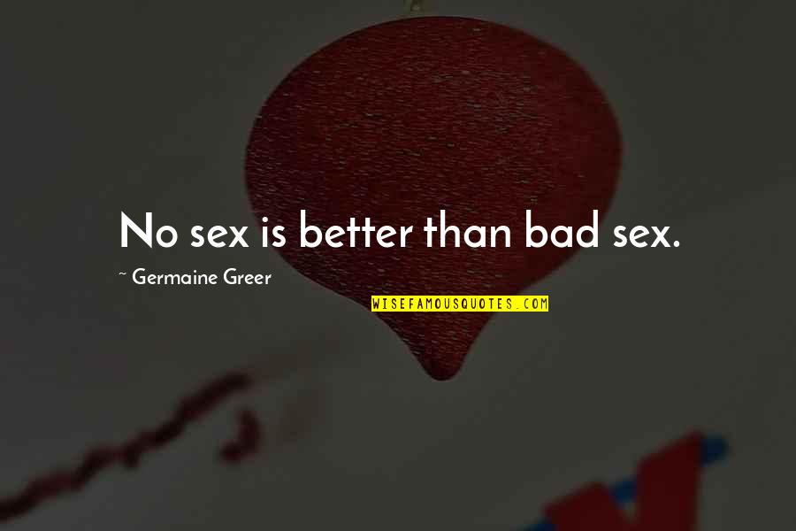 Nagengast Schlaifhausen Quotes By Germaine Greer: No sex is better than bad sex. Nagengast Schlaifhausen Quotes By Germaine Greer: No sex is better than bad sex.