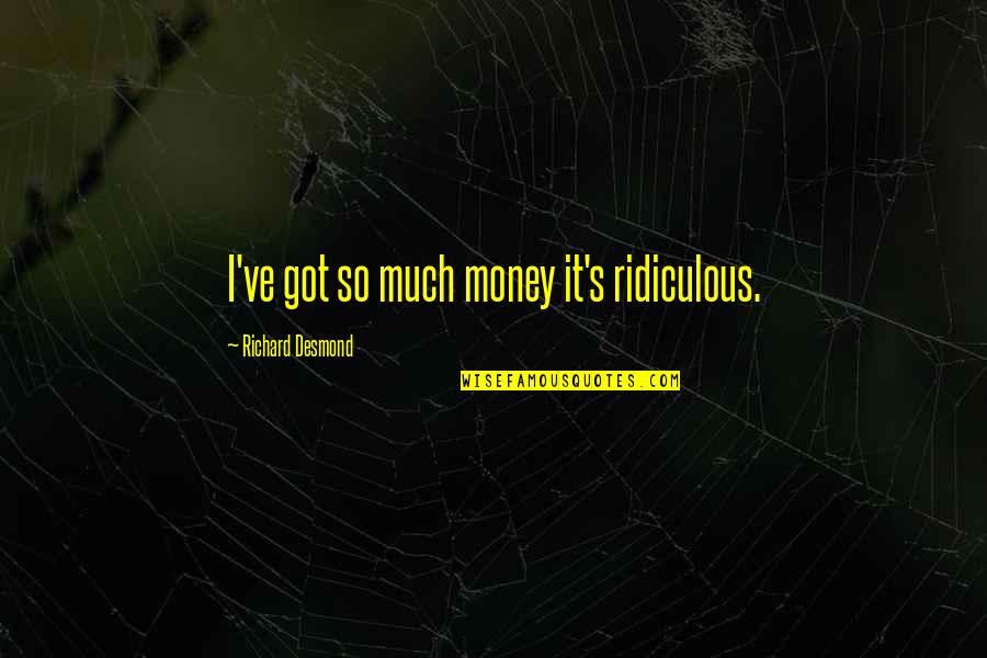 Nagengast Schlaifhausen Quotes By Richard Desmond: I've got so much money it's ridiculous. Nagengast Schlaifhausen Quotes By Richard Desmond: I've got so much money it's ridiculous.