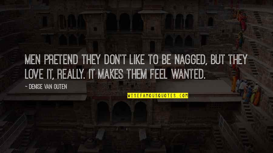 Nagged Quotes By Denise Van Outen: Men pretend they don't like to be nagged, Nagged Quotes By Denise Van Outen: Men pretend they don't like to be nagged,