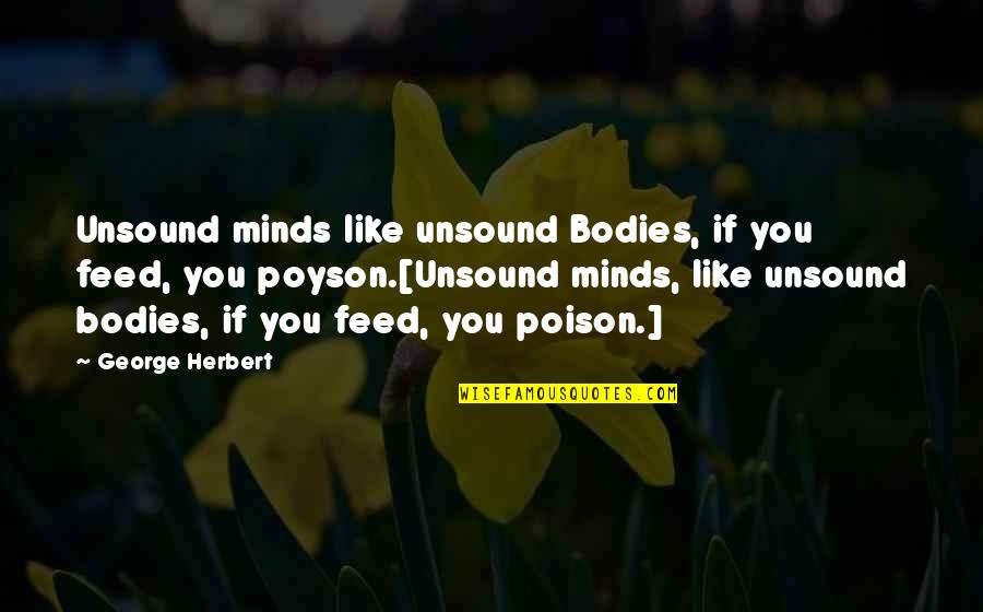 Nagged Quotes By George Herbert: Unsound minds like unsound Bodies, if you feed,