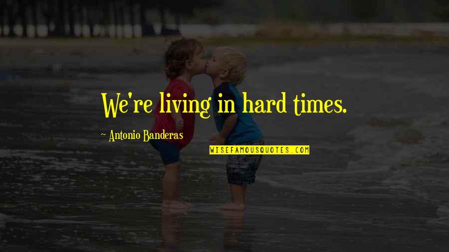 Naggers Meme Quotes By Antonio Banderas: We're living in hard times.