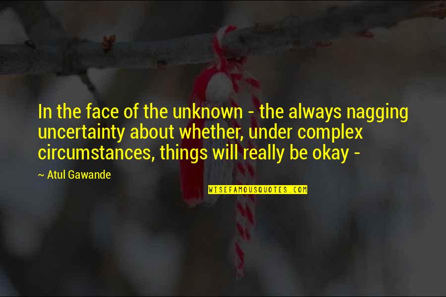 Nagging Quotes By Atul Gawande: In the face of the unknown - the