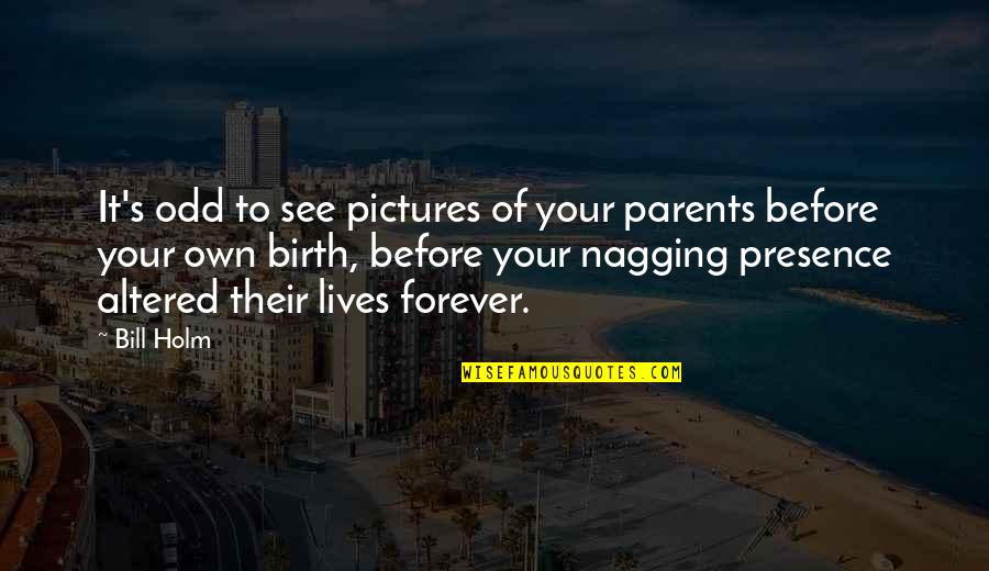 Nagging Quotes By Bill Holm: It's odd to see pictures of your parents