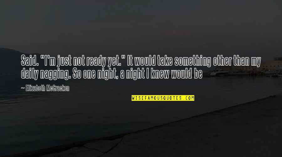 Nagging Quotes By Elizabeth McCracken: Said. "I'm just not ready yet." It would