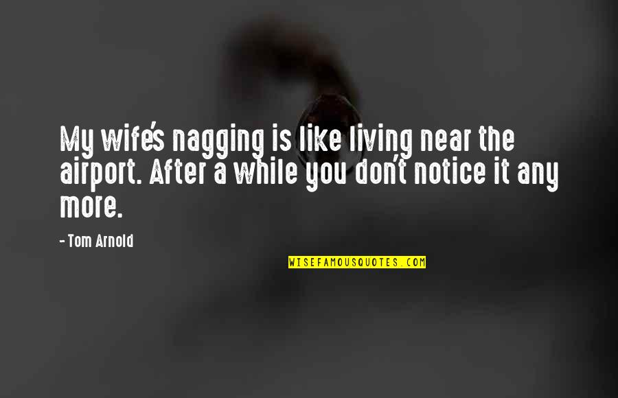 Nagging Quotes By Tom Arnold: My wife's nagging is like living near the