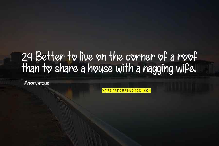 Nagging Wife Quotes By Anonymous: 24 Better to live on the corner of