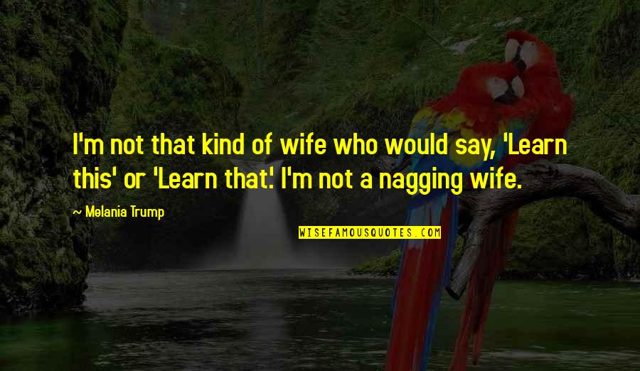 Nagging Wife Quotes By Melania Trump: I'm not that kind of wife who would