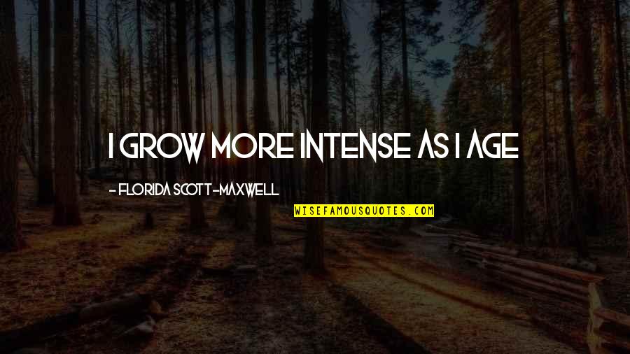 Naggy Mcgees Grand Quotes By Florida Scott-Maxwell: I grow more intense as I age Naggy Mcgees Grand Quotes By Florida Scott-Maxwell: I grow more intense as I age