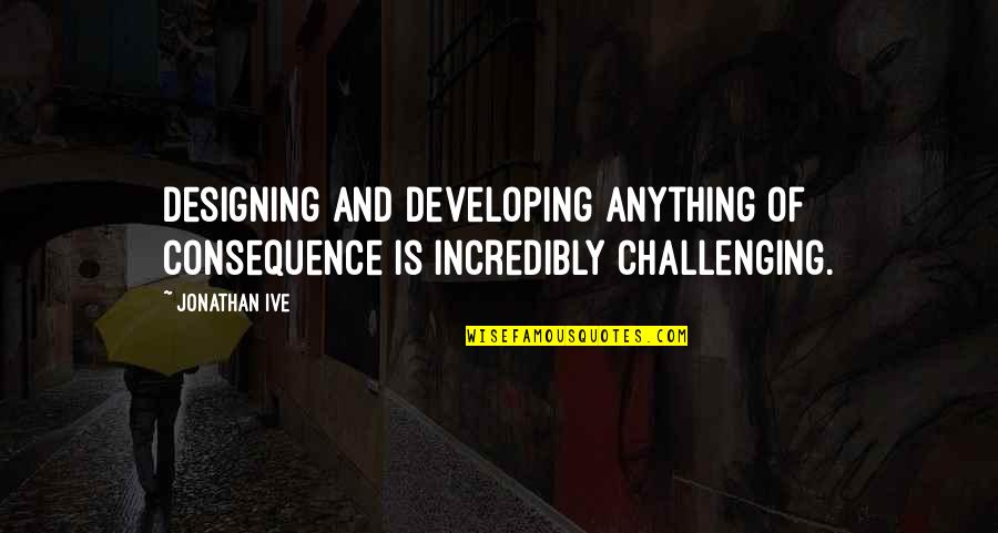 Naghahanap In English Quotes By Jonathan Ive: Designing and developing anything of consequence is incredibly