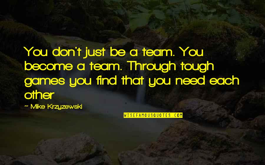 Naghizadeh Hut Quotes By Mike Krzyzewski: You don't just be a team. You become Naghizadeh Hut Quotes By Mike Krzyzewski: You don't just be a team. You become