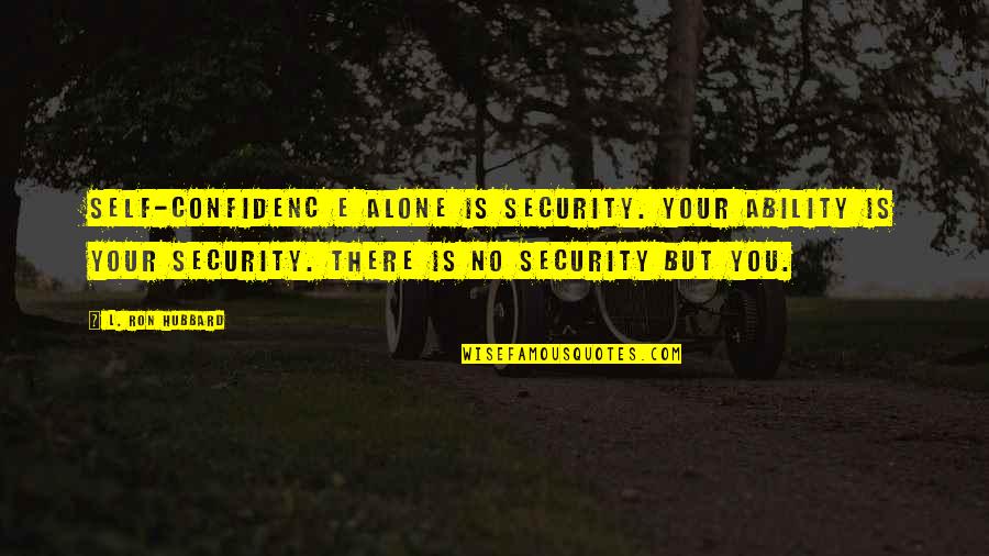 Naghmaty Quotes By L. Ron Hubbard: Self-confidenc e alone is security. Your ability is