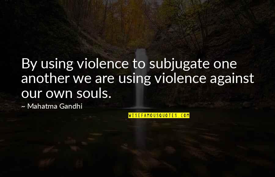 Nagiging Kahinaan Quotes By Mahatma Gandhi: By using violence to subjugate one another we