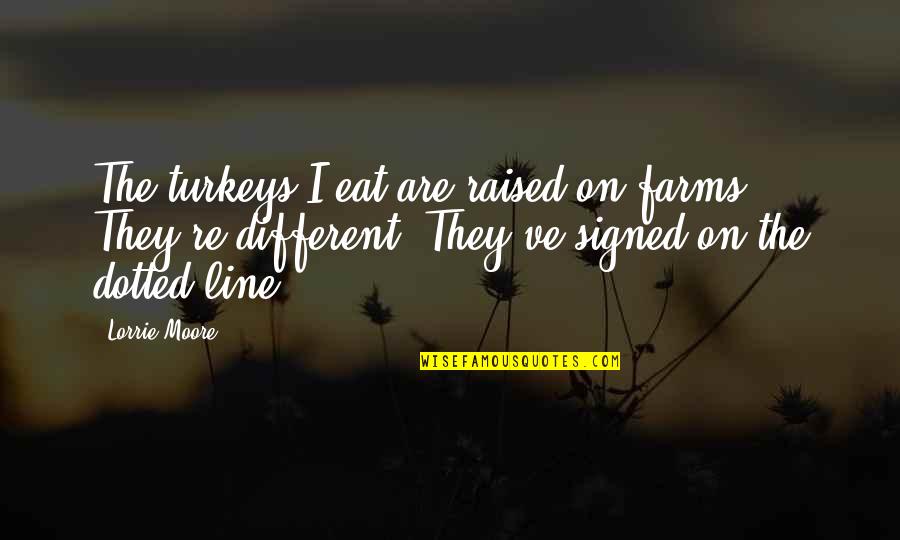 Nagin 1 Quotes By Lorrie Moore: The turkeys I eat are raised on farms.